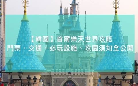 【韓國】首爾樂天世界攻略，門票、交通、必玩設施、攻園須知全公開
