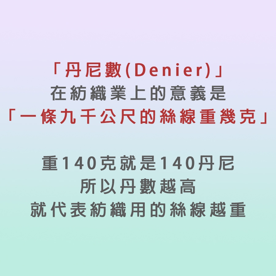 講簡單一點的話就是指厚薄跟鬆緊程度,丹數越小的話則是越薄、也沒那麼緊,像絲襪的丹數通常都小於30;褲襪的丹數則是通常大於30,比較厚也比較適合冬天穿,丹數高的話也會比較緊也比較顯瘦哦~