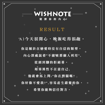 (A)今天很開心,晚飯吃得很飽。
你是屬於在戀愛時沒有自信的類型。
內心深處說着